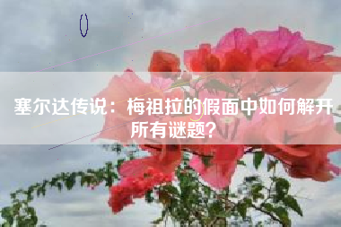 塞尔达传说：梅祖拉的假面中如何解开所有谜题？