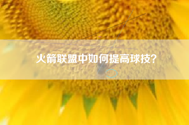 火箭联盟中如何提高球技？