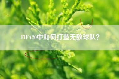 FIFA20中如何打造无敌球队？